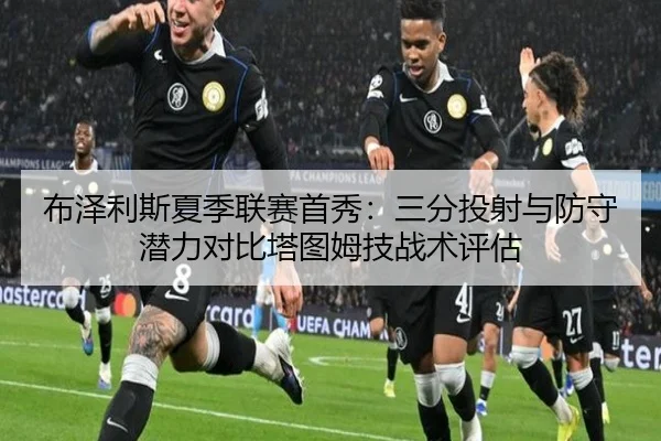 布泽利斯夏季联赛首秀：三分投射与防守潜力对比塔图姆技战术评估