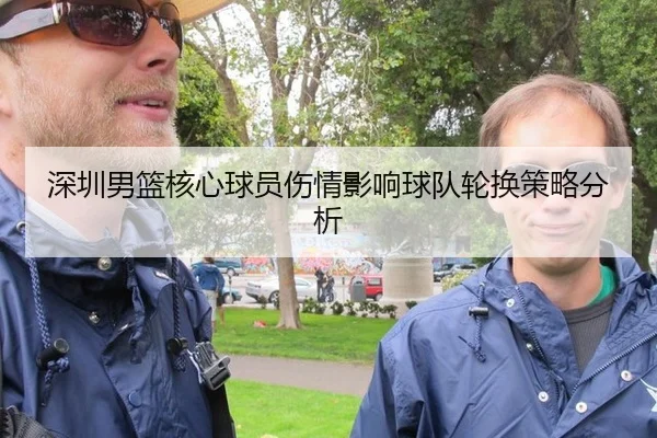 深圳男篮核心球员伤情影响球队轮换策略分析