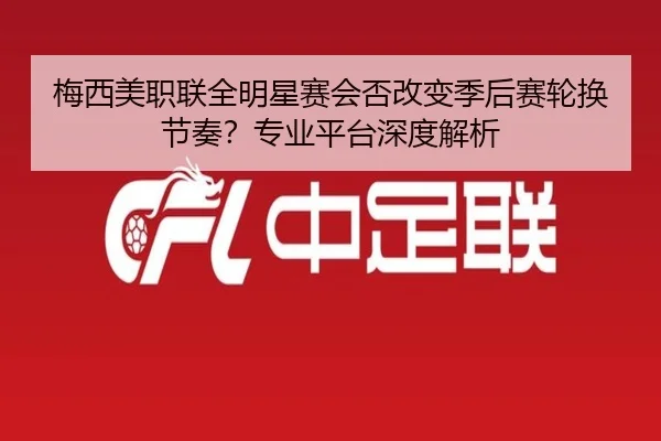 梅西美职联全明星赛会否改变季后赛轮换节奏？专业平台深度解析
